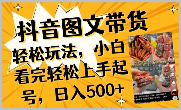 抖音图文带货再升级:小白必备的秘密技巧,轻松起号日入500+【揭秘】