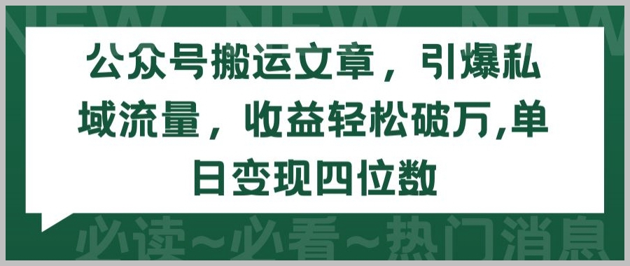 公众号文章搬运,私域流量收益轻松破万!变现秘籍大揭秘