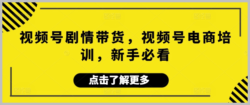视频号剧情带货,视频号电商培训,新手必看