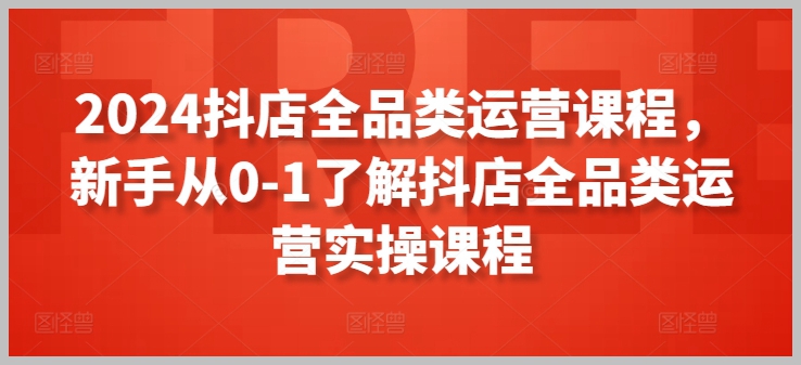 全新抖店全品类运营课程,带你深入了解2024年最新的实操技巧,从零开始成为抖店运营专家