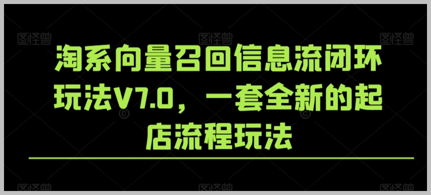 淘宝向量召回信息流闭环玩法V7.0,一套全新的起店流程玩法