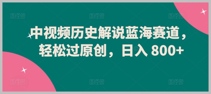 深度探索中视频历史解说蓝海赛道,轻松创作原创内容,每日轻松赚取800+【揭秘】