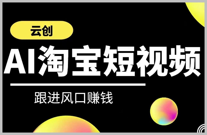 云创-AI短视频系列课程,快速理解带货短视频+AI运用