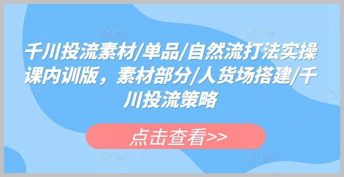 策略深度剖析:千川投流的单品打法实操课,素材部分内幕大揭秘