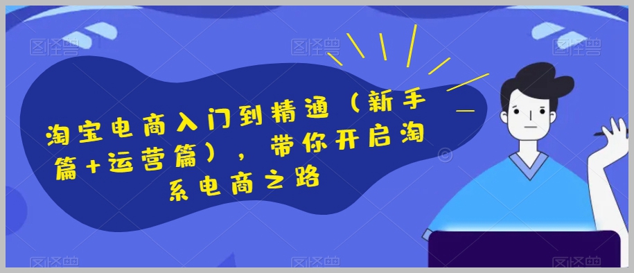 淘宝电商入门到精通(新手篇+运营篇),带你开启淘系电商之路