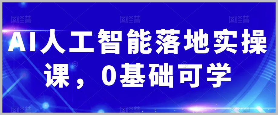 AI人工智能落地实操课,0基础可学