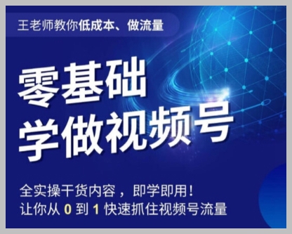王老师教你低成本、做流量,零基础学做视频号,0-1快速抓住视频号流量