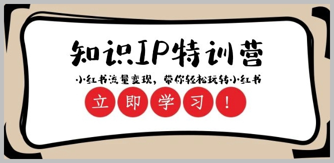 知识IP特训营 ：小红书-流量变现，带你轻松玩转小红书（23节视频课）