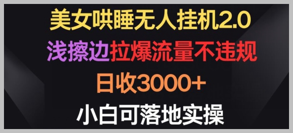 新技能get!美女哄睡无人挂机2.0如何浅擦边不违规,日入3000+,小白也能轻松上手【揭秘】