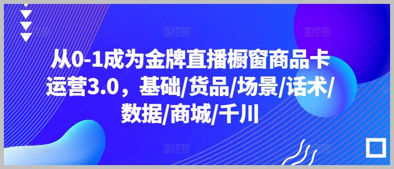 打造金牌直播橱窗商品卡:基础、货品、场景、话术、数据一网打尽!