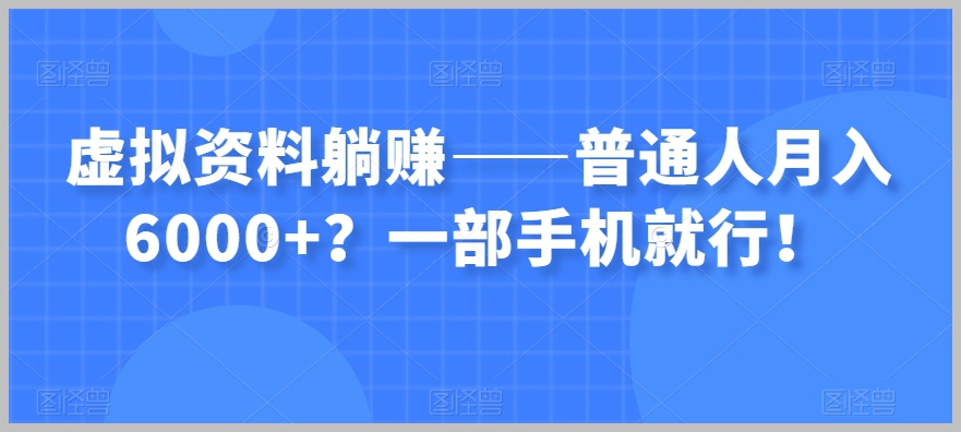 虚拟资料躺赚——普通人月入6000+?一部手机就行!