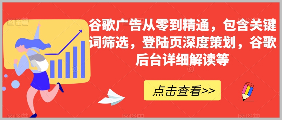 谷歌广告从零到精通,包含关键词筛选,登陆页深度策划,谷歌后台详细解读等