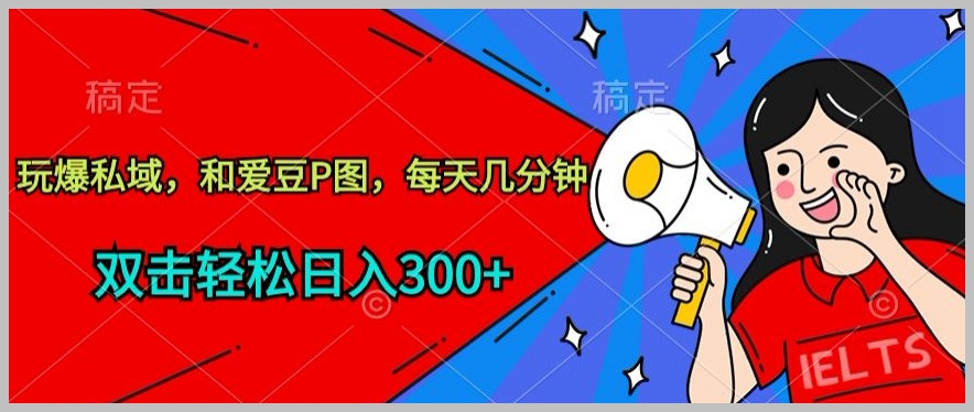 玩转私域,与明星一起P图,每日几分钟就能轻松赚取300+【揭秘】