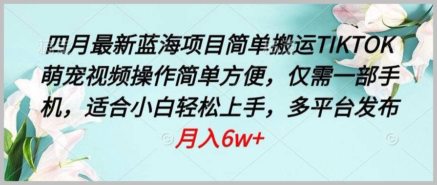 新商机来袭!四月最新蓝海项目揭秘:搬运TIKTOK萌宠视频,手机操作!