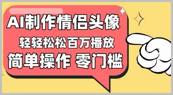 零门槛高收益:情侣头像视频,百万播放量不再是梦【揭秘】