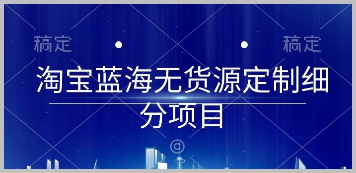从零到起店:淘宝蓝海无货源定制项目实操揭秘
