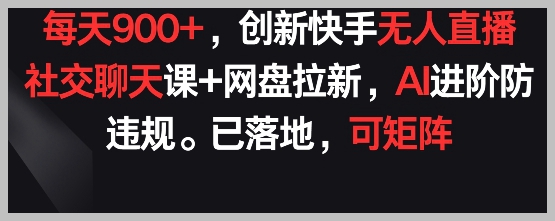 创新社交课+网盘拉新,快手无人直播每天900+,AI防违规已落地【揭秘】