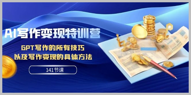 AI写作变现特训营:GPT写作的所有技巧以及写作变现的具体方法(141节课)
