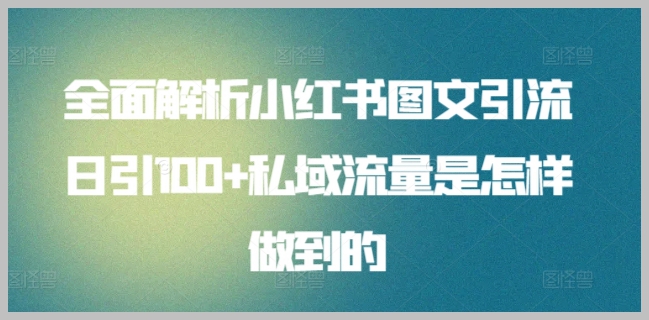 解密小红书图文引流秘笈:如何实现日引100+的私域流量?【揭秘】