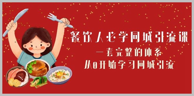 餐饮人必学-同城引流课:一套完整的体系,从0开始学习同城引流(68节课)