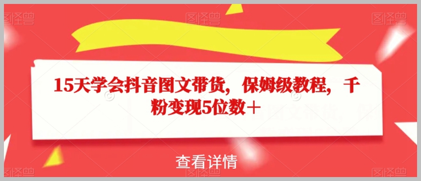 15天学会抖音图文带货，保姆级教程，千粉变现5位数＋