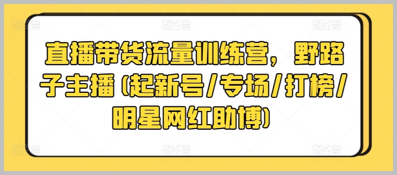 野路子主播的加速成长之道:直播带货流量训练营实战指南