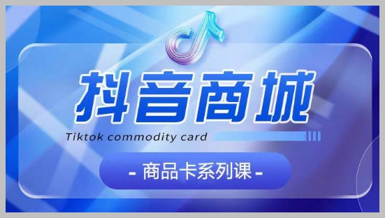 系统学习抖音商品卡:大模块分解【认知】【基础】【运营】【玩法】