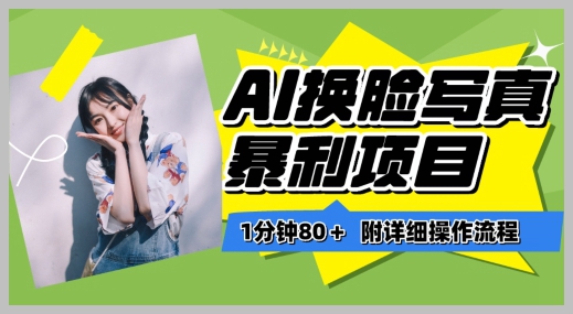 【揭秘】一分钟80+的AI换脸写真项目进阶玩法:保姆级教程助你轻松入门!
