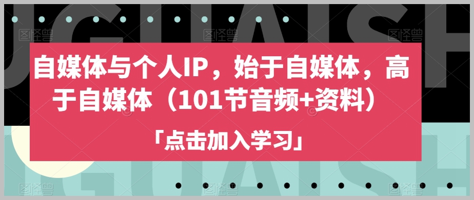 自媒体与个人IP，始于自媒体，高于自媒体（101节音频+资料）