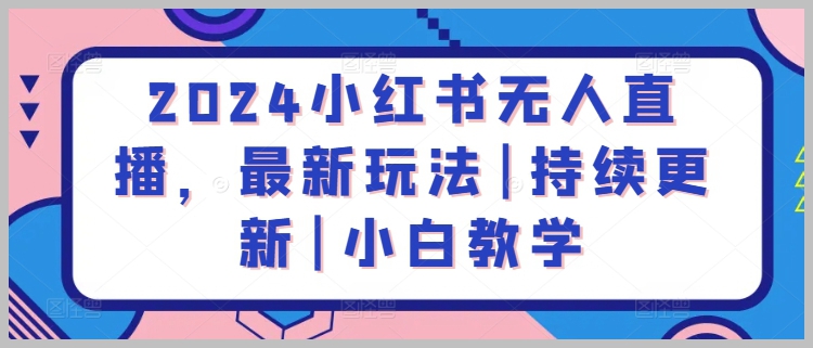 2024年小红书无人直播教学:从零基础到高级玩法一网打尽!