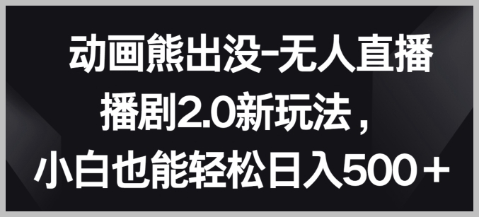 动画熊出没2.0:无人直播播剧新篇章,揭示小白日入500+的绝妙方法【行业内幕】
