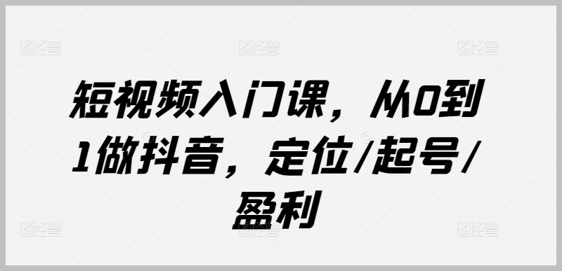 短视频新手指南：学会定位、起号、盈利，成为抖音小能手