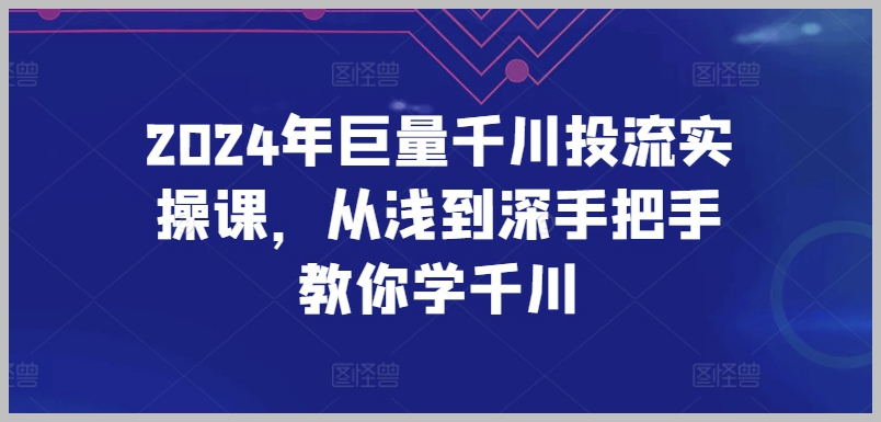 掌握2024年最新的巨量千川投流技巧：跟随课程，迅速提升投流能力
