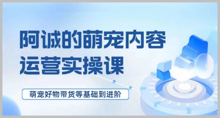 萌宠短视频运营实操课,萌宠好物带货基础到进阶