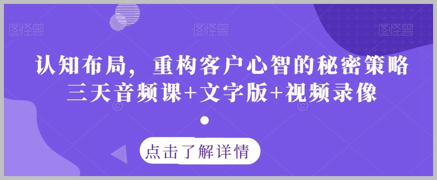 认知布局,重构客户心智的秘密策略三天音频课+文字版+视频录像