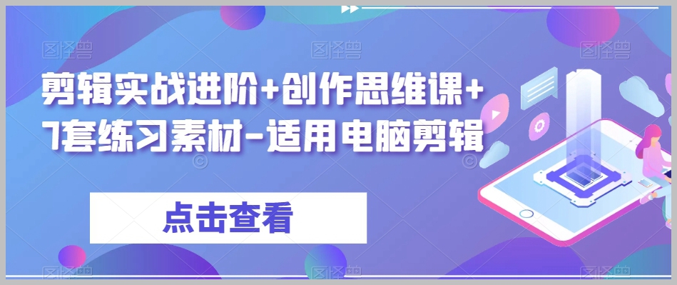 剪辑实战进阶+创作思维课+7套练习素材-适用电脑剪辑