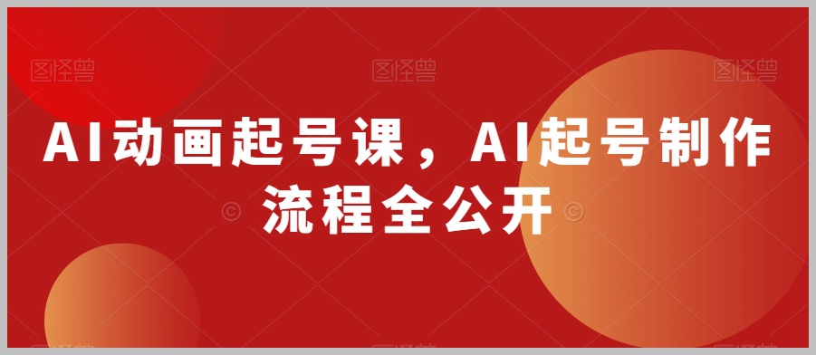 AI动画起号课,AI起号制作流程全公开