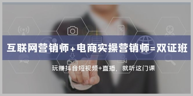 互联网·营销师+电商实操营销师=双证班:玩赚抖音短视频+直播就听这门课
