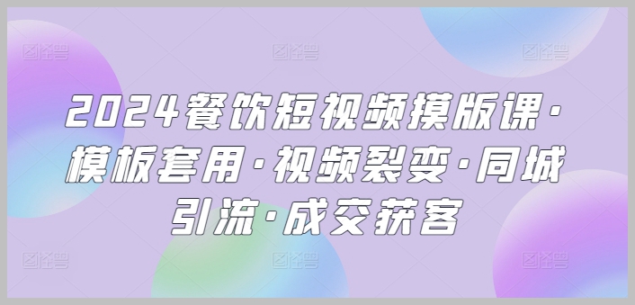 2024餐饮短视频模板课程:裂变引流、同城营销、成交获客技巧大揭秘