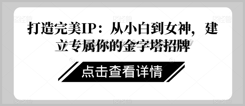 打造完美IP:从小白到女神,建立专属你的金字塔招牌