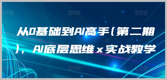 AI底层思维解析：第二期实战教学，助你从零起步成为AI领域的专家