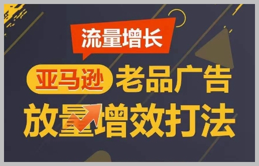 实现亚马逊老品广告放量增效，轻松实现短期内销量翻倍的流量增长方法