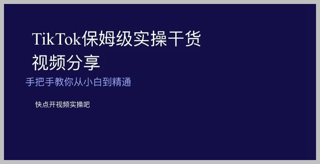 TikTok保姆级实操干货视频分享,手把手教你从小白到精通