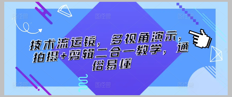 技术流运镜攻略:多视角演示,拍摄+剪辑双管齐下
