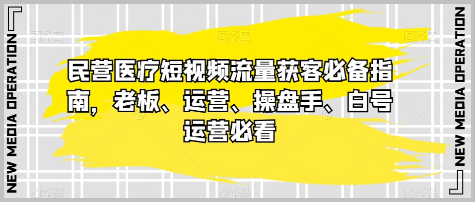 民营医疗短视频流量获客必备指南,老板、运营、操盘手、白号运营必看