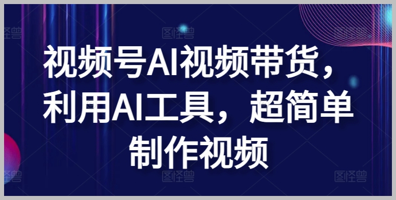 视频号AI视频带货,傻瓜式操作,小白也能上手【揭秘】