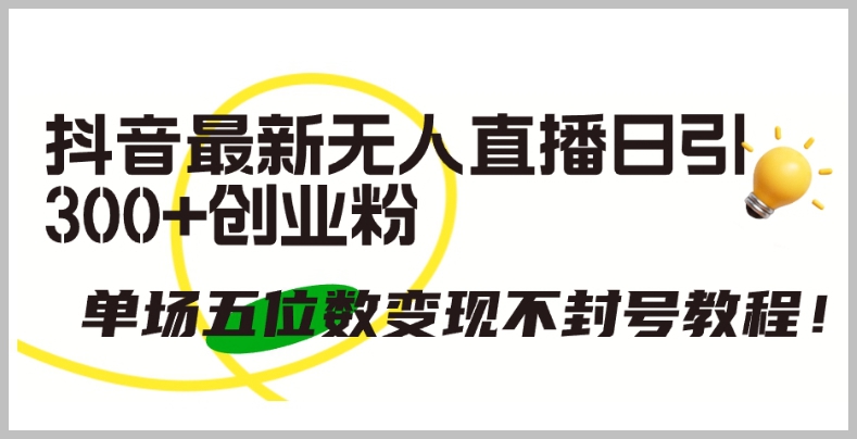 抖音最新无人直播揭秘:300+创业粉涌入,单场五位数变现不封号
