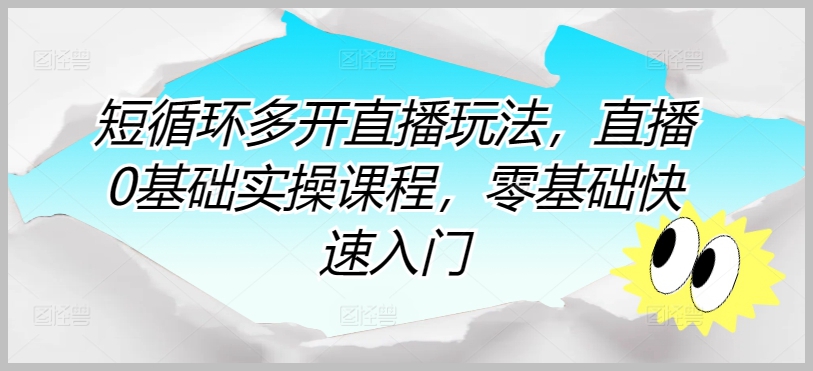 实操课程揭秘:零基础也能玩转短循环直播!