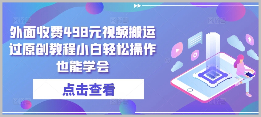 轻松掌握:学会搬运498元原创教程,小白也能轻松上手【秘诀揭示】