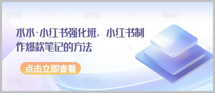 水水·小红书强化班：打造爆款笔记的秘诀大揭秘